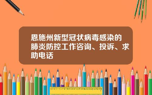 恩施州新型冠状病毒感染的肺炎防控工作咨询、投诉、求助电话