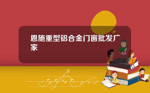 恩施重型铝合金门窗批发厂家