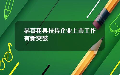 恭喜我县扶持企业上市工作有新突破