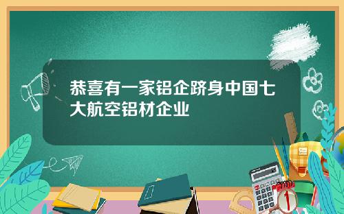 恭喜有一家铝企跻身中国七大航空铝材企业