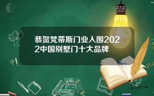 恭贺梵蒂斯门业入围2022中国别墅门十大品牌