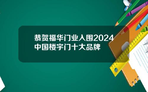 恭贺福华门业入围2024中国楼宇门十大品牌