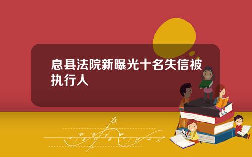 息县法院新曝光十名失信被执行人