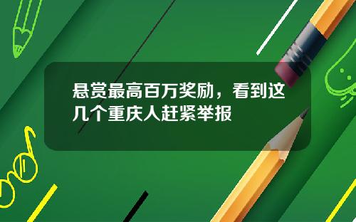 悬赏最高百万奖励，看到这几个重庆人赶紧举报