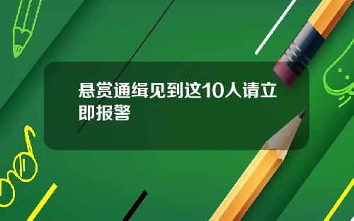悬赏通缉见到这10人请立即报警