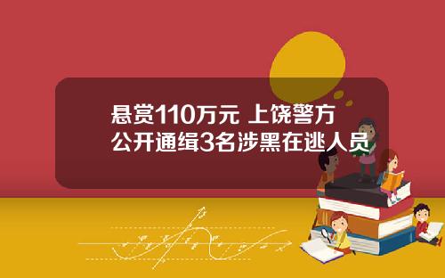 悬赏110万元 上饶警方公开通缉3名涉黑在逃人员