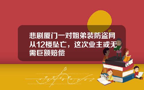 悲剧厦门一对姐弟装防盗网从12楼坠亡，这次业主或无需巨额赔偿