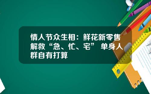 情人节众生相：鲜花新零售解救“急、忙、宅” 单身人群自有打算