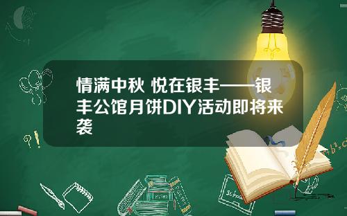 情满中秋 悦在银丰——银丰公馆月饼DIY活动即将来袭
