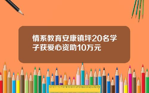 情系教育安康镇坪20名学子获爱心资助10万元