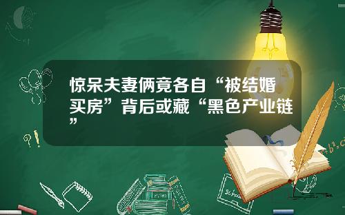 惊呆夫妻俩竟各自“被结婚买房”背后或藏“黑色产业链”