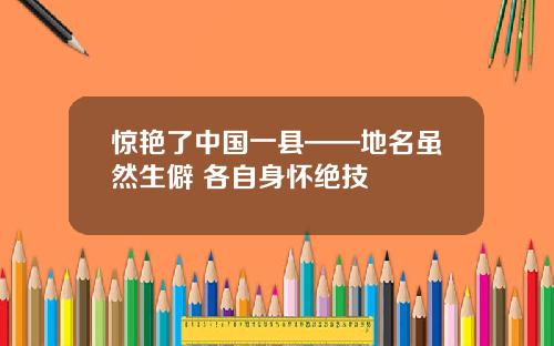 惊艳了中国一县——地名虽然生僻 各自身怀绝技
