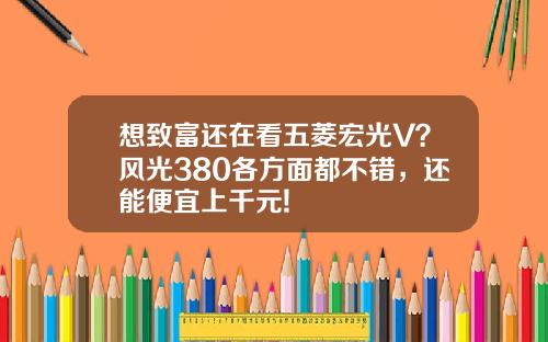 想致富还在看五菱宏光V？风光380各方面都不错，还能便宜上千元!