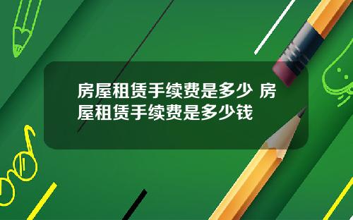 房屋租赁手续费是多少 房屋租赁手续费是多少钱