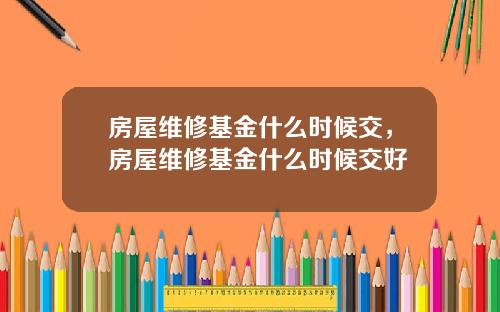 房屋维修基金什么时候交，房屋维修基金什么时候交好