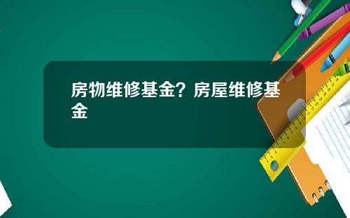 房物维修基金？房屋维修基金