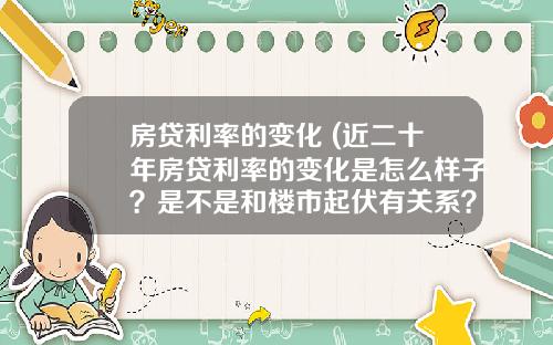 房贷利率的变化 (近二十年房贷利率的变化是怎么样子？是不是和楼市起伏有关系？)_1