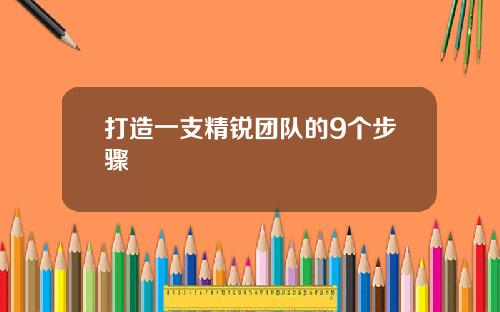 打造一支精锐团队的9个步骤 打造一支精锐团队的9个步骤