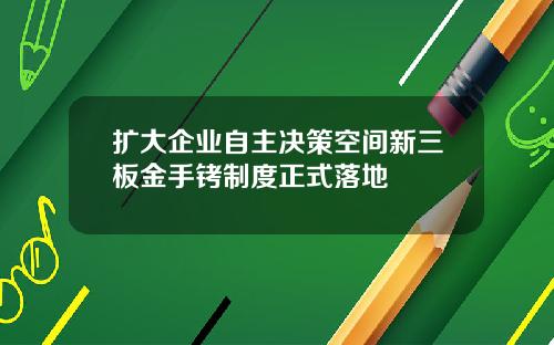 扩大企业自主决策空间新三板金手铐制度正式落地