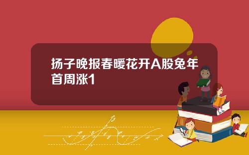 扬子晚报春暖花开A股兔年首周涨1