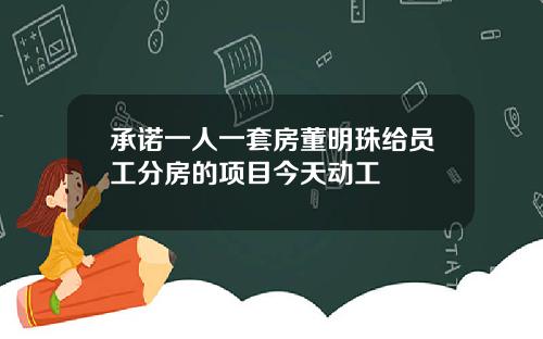 承诺一人一套房董明珠给员工分房的项目今天动工