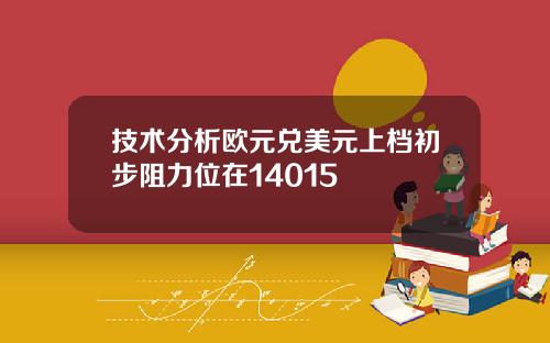 技术分析欧元兑美元上档初步阻力位在14015