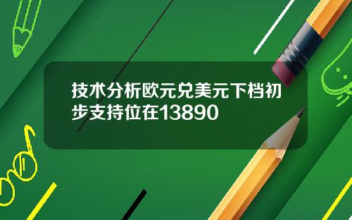 技术分析欧元兑美元下档初步支持位在13890
