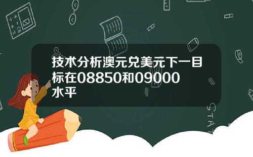 技术分析澳元兑美元下一目标在08850和09000水平