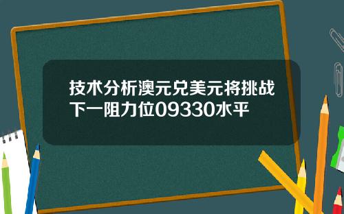 技术分析澳元兑美元将挑战下一阻力位09330水平