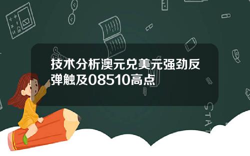 技术分析澳元兑美元强劲反弹触及08510高点