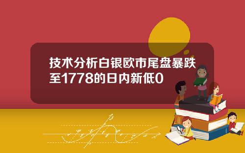 技术分析白银欧市尾盘暴跌至1778的日内新低0