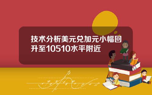 技术分析美元兑加元小幅回升至10510水平附近