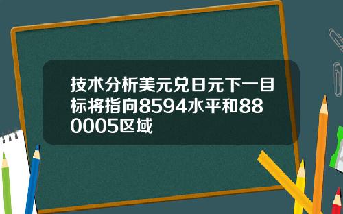 技术分析美元兑日元下一目标将指向8594水平和880005区域