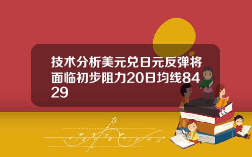技术分析美元兑日元反弹将面临初步阻力20日均线8429
