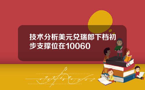 技术分析美元兑瑞郎下档初步支撑位在10060