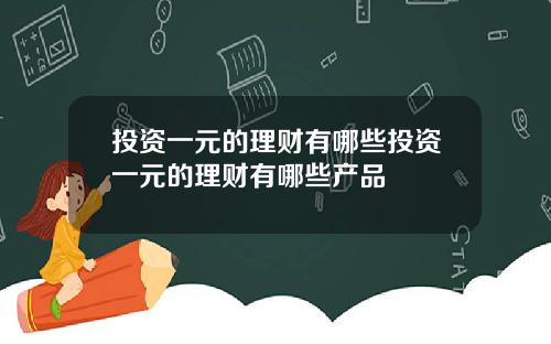 投资一元的理财有哪些投资一元的理财有哪些产品
