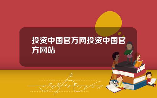 投资中国官方网投资中国官方网站