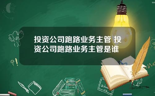 投资公司跑路业务主管 投资公司跑路业务主管是谁