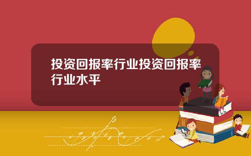 投资回报率行业投资回报率行业水平