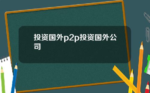 投资国外p2p投资国外公司