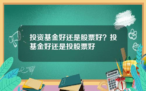 投资基金好还是股票好？投基金好还是投股票好