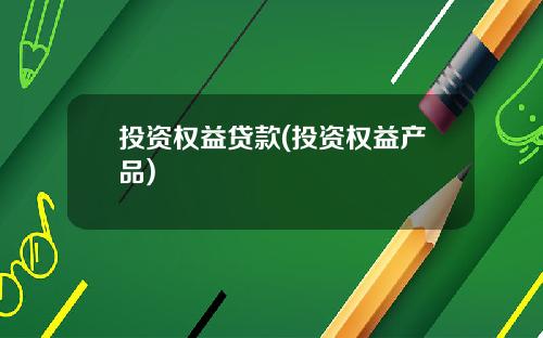 投资权益贷款(投资权益产品)