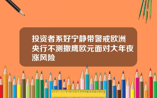 投资者系好宁静带警戒欧洲央行不测撒鹰欧元面对大年夜涨风险 投资者系好宁静带警戒欧洲央行不测撒鹰欧元面对大年夜涨风险