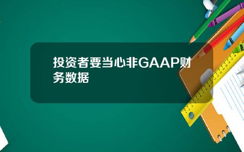 投资者要当心非GAAP财务数据