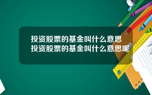 投资股票的基金叫什么意思投资股票的基金叫什么意思呢