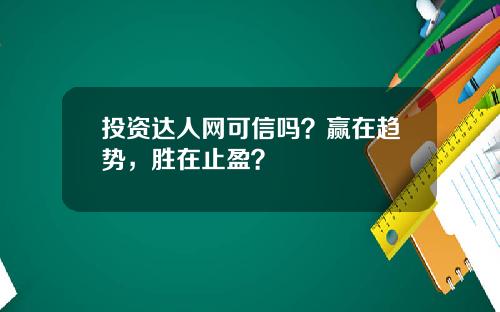 投资达人网可信吗？赢在趋势，胜在止盈？