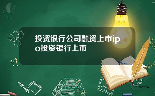 投资银行公司融资上市ipo投资银行上市