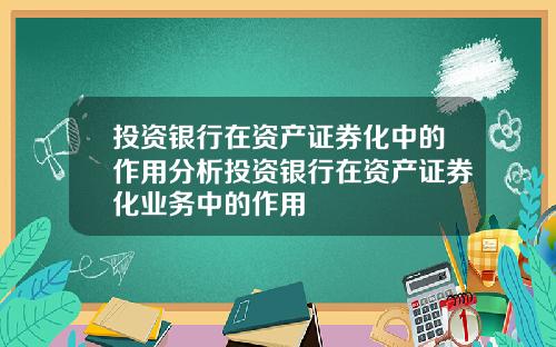 投资银行在资产证券化中的作用分析投资银行在资产证券化业务中的作用