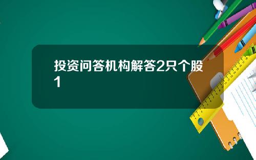 投资问答机构解答2只个股1 投资问答机构解答2只个股1