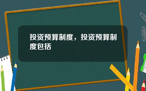 投资预算制度，投资预算制度包括